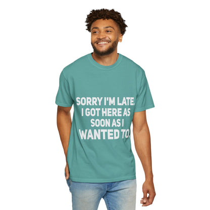 Sorry I'm Late I Got Here When I Wanted Comfort Colors Tee