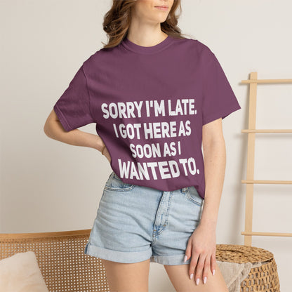Sorry I'm Late I Got Here When I Wanted Comfort Colors Tee