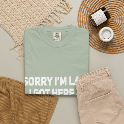 Sorry I'm Late I Got Here When I Wanted Comfort Colors Tee