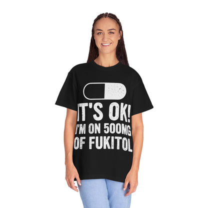 It's OK I'm on 500MG of Fukitol Funny Comfort Colors Tee