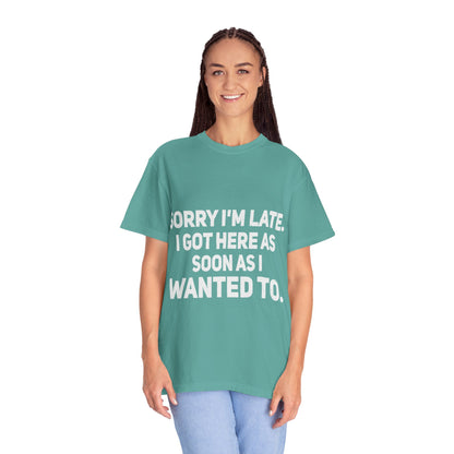 Sorry I'm Late I Got Here When I Wanted Comfort Colors Tee