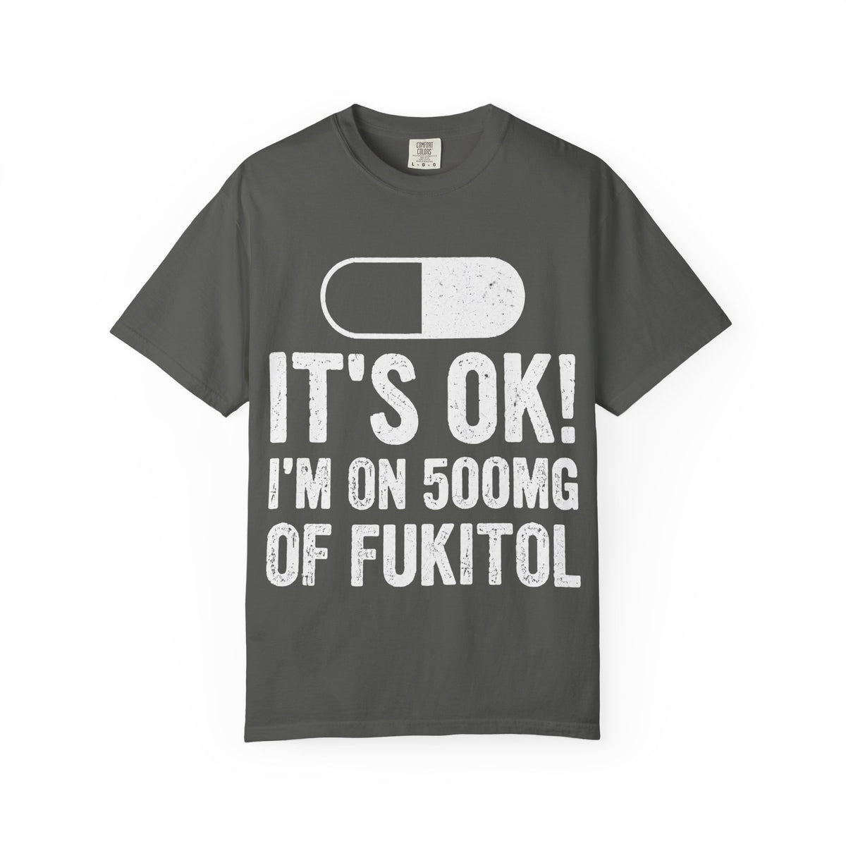 It's OK I'm on 500MG of Fukitol Funny Comfort Colors Tee