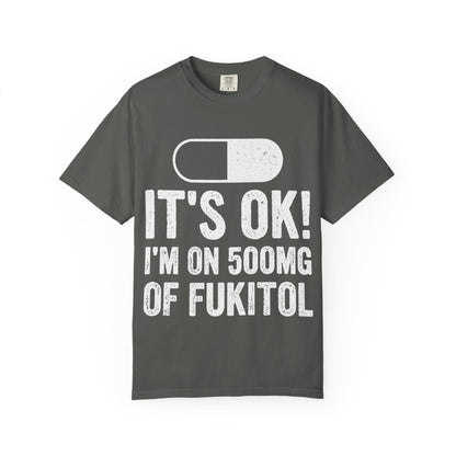 It's OK I'm on 500MG of Fukitol Funny Comfort Colors Tee