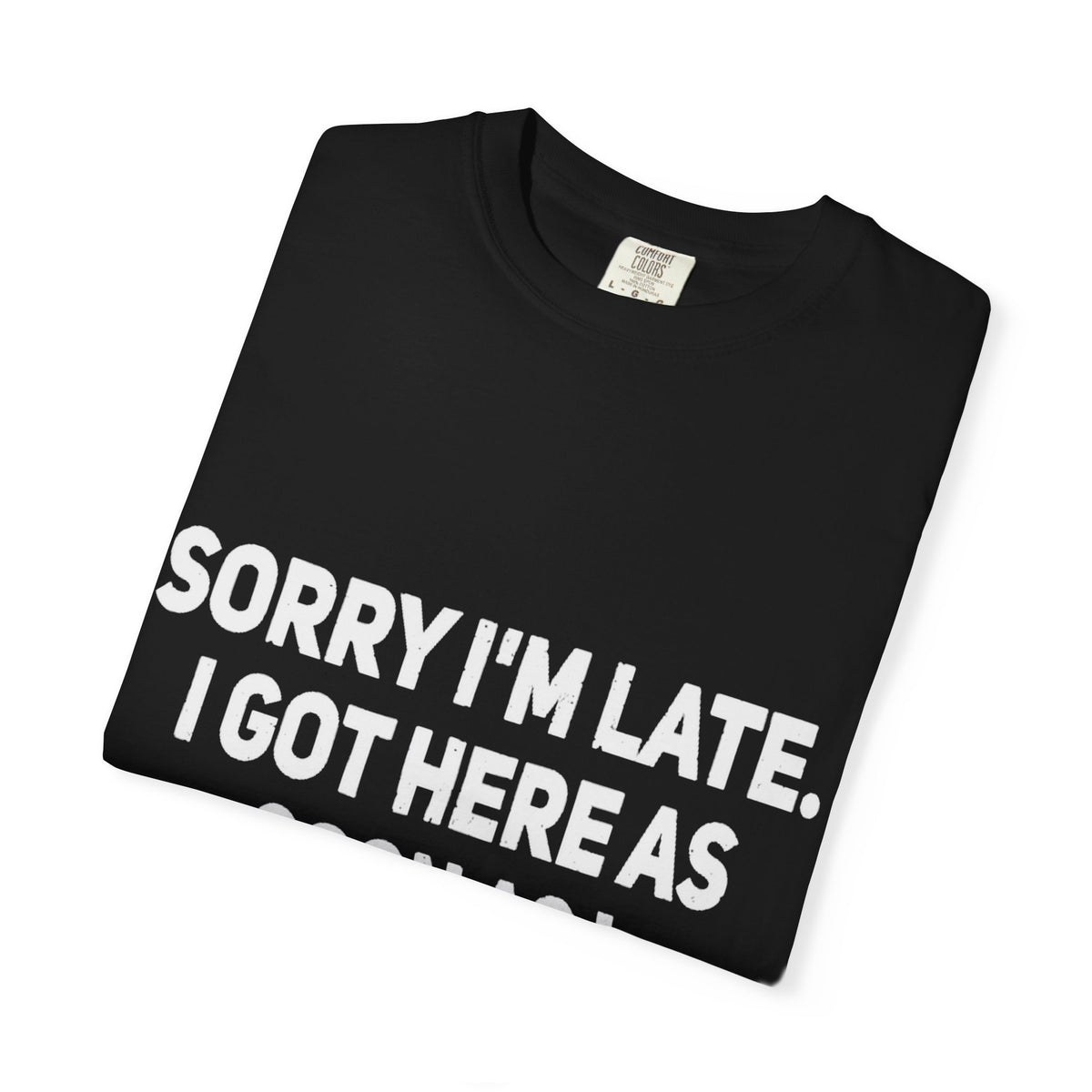 Sorry I'm Late I Got Here When I Wanted Comfort Colors Tee