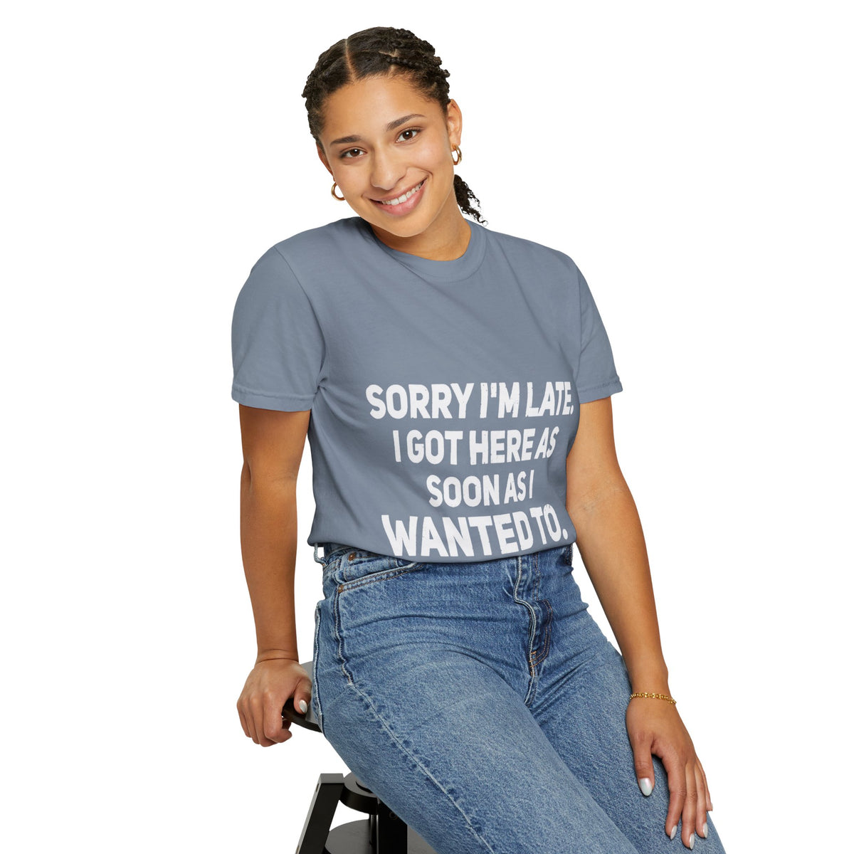 Sorry I'm Late I Got Here When I Wanted Comfort Colors Tee