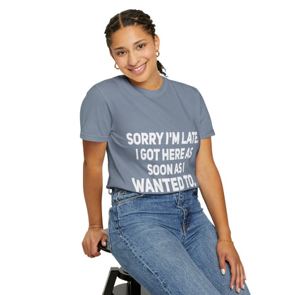 Sorry I'm Late I Got Here When I Wanted Comfort Colors Tee