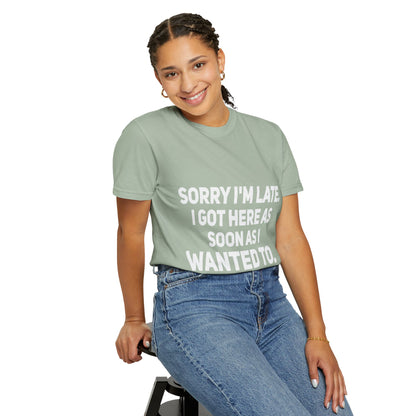 Sorry I'm Late I Got Here When I Wanted Comfort Colors Tee
