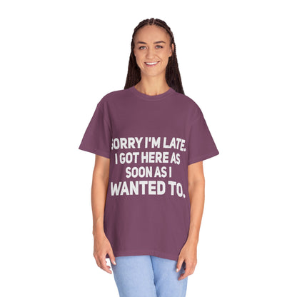 Sorry I'm Late I Got Here When I Wanted Comfort Colors Tee