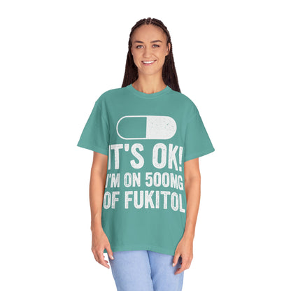 It's OK I'm on 500MG of Fukitol Funny Comfort Colors Tee
