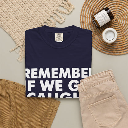 If We Get Caught Funny Quote Comfort Colors T-Shirt