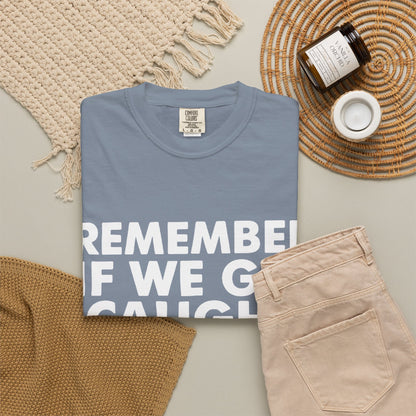 If We Get Caught Funny Quote Comfort Colors T-Shirt