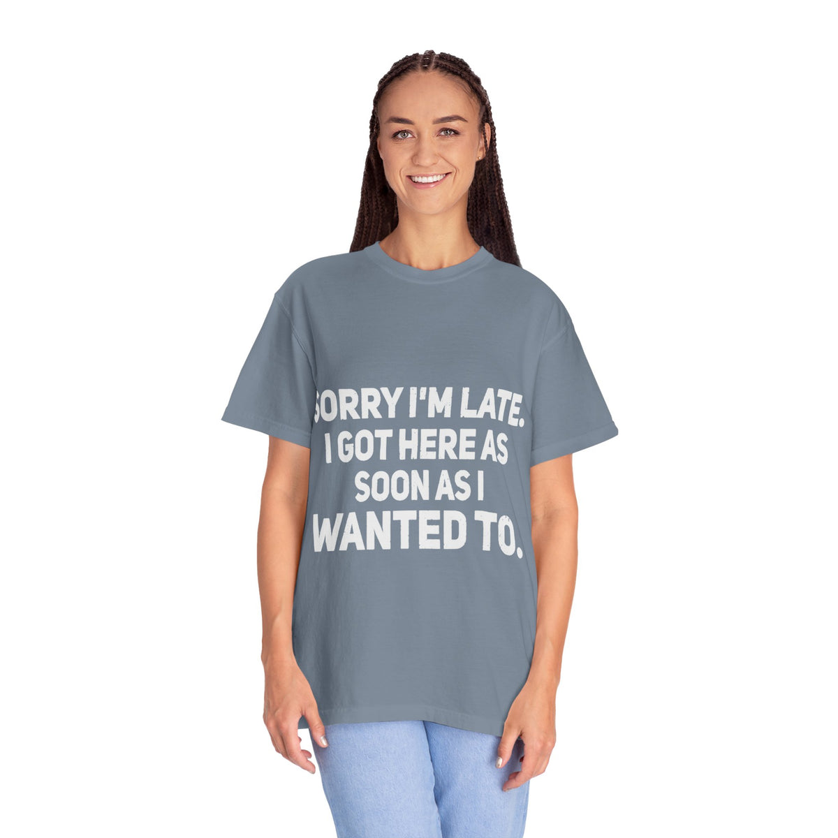 Sorry I'm Late I Got Here When I Wanted Comfort Colors Tee