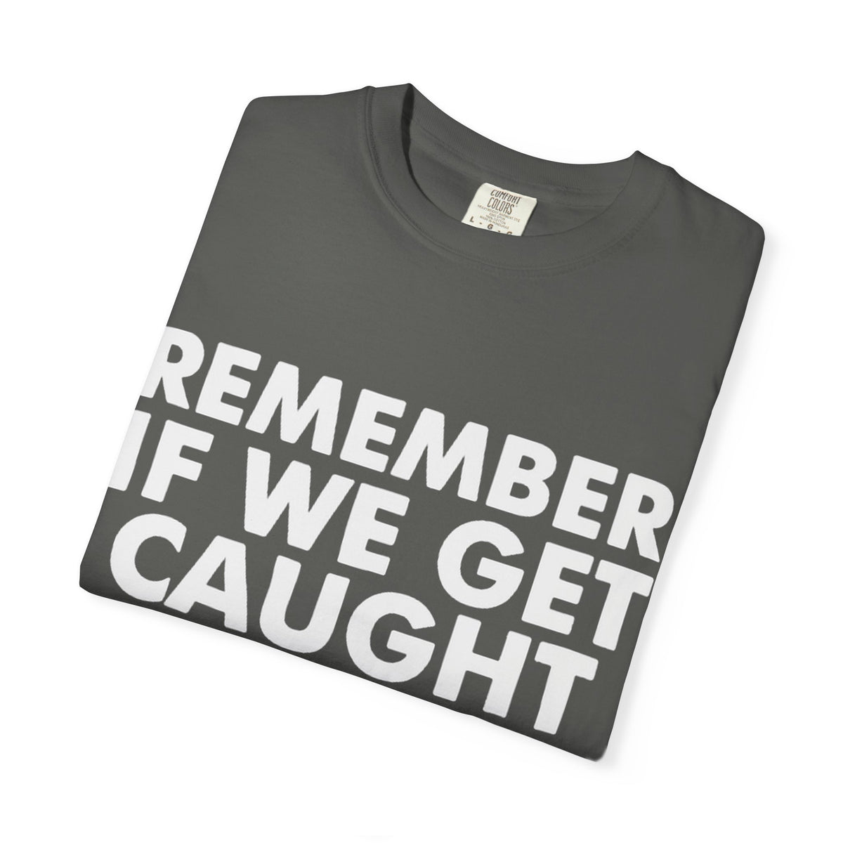 If We Get Caught Funny Quote Comfort Colors T-Shirt