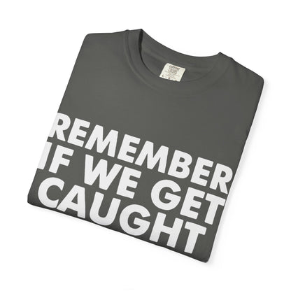 If We Get Caught Funny Quote Comfort Colors T-Shirt