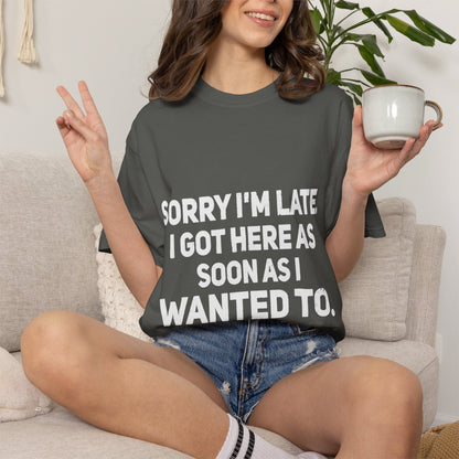 Sorry I'm Late I Got Here When I Wanted Comfort Colors Tee