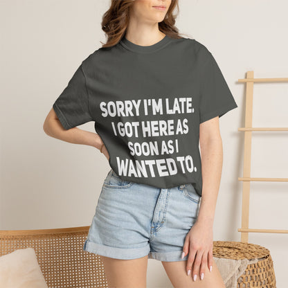 Sorry I'm Late I Got Here When I Wanted Comfort Colors Tee