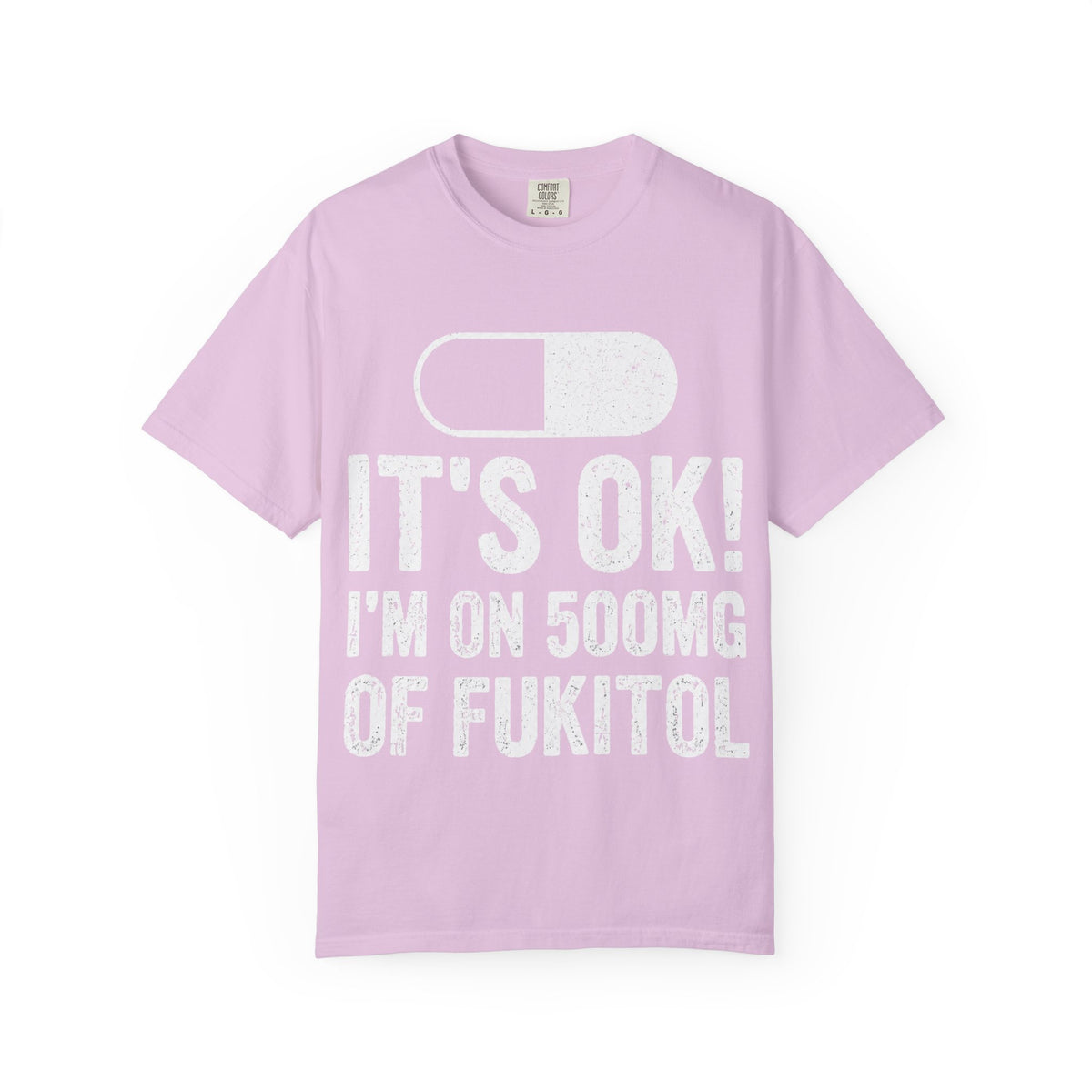 It's OK I'm on 500MG of Fukitol Funny Comfort Colors Tee