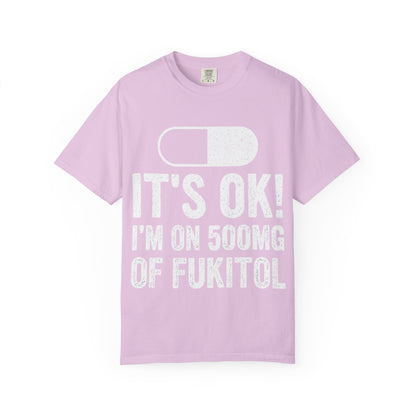 It's OK I'm on 500MG of Fukitol Funny Comfort Colors Tee
