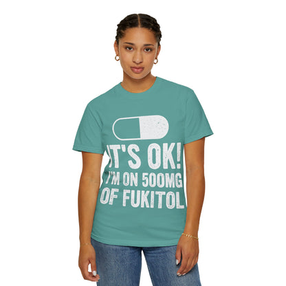 It's OK I'm on 500MG of Fukitol Funny Comfort Colors Tee