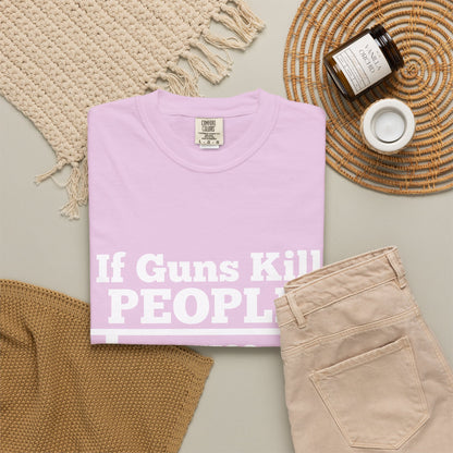 If Guns Kill People Funny Firearm Statement Comfort Colors Tee