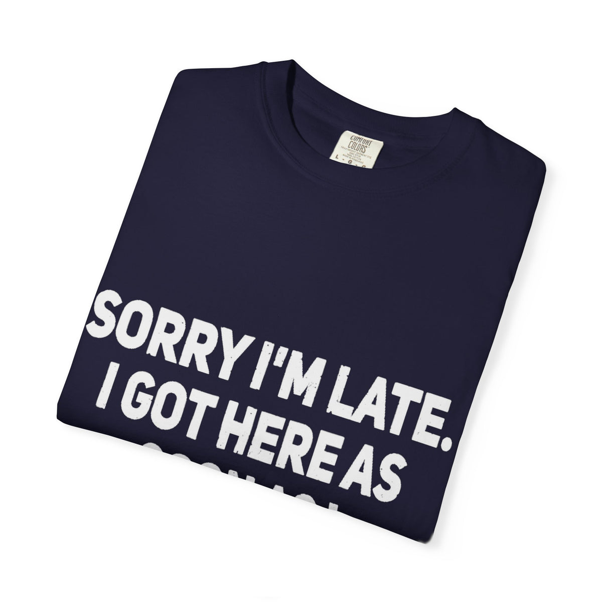 Sorry I'm Late I Got Here When I Wanted Comfort Colors Tee