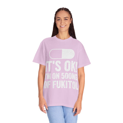 It's OK I'm on 500MG of Fukitol Funny Comfort Colors Tee