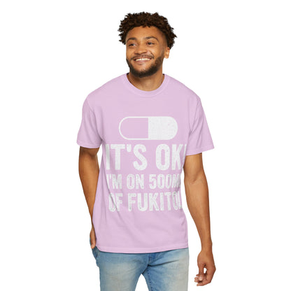 It's OK I'm on 500MG of Fukitol Funny Comfort Colors Tee
