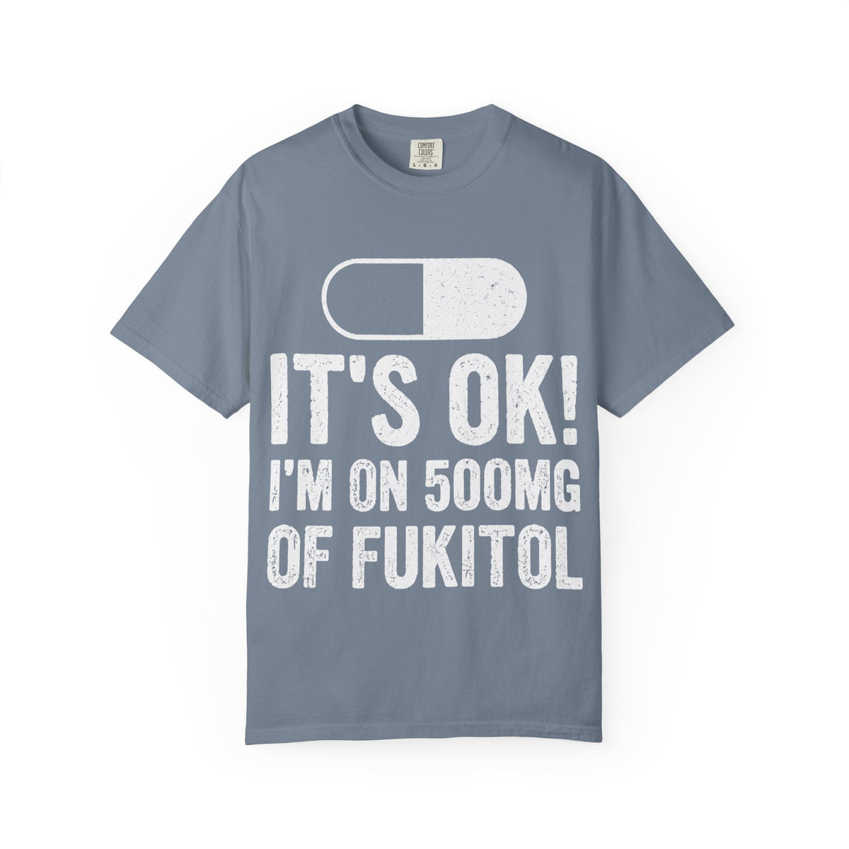 It's OK I'm on 500MG of Fukitol Funny Comfort Colors Tee