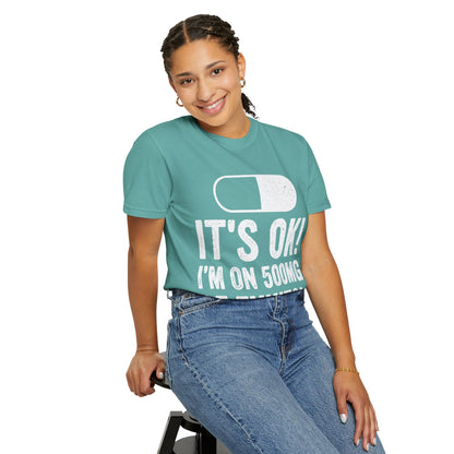 It's OK I'm on 500MG of Fukitol Funny Comfort Colors Tee