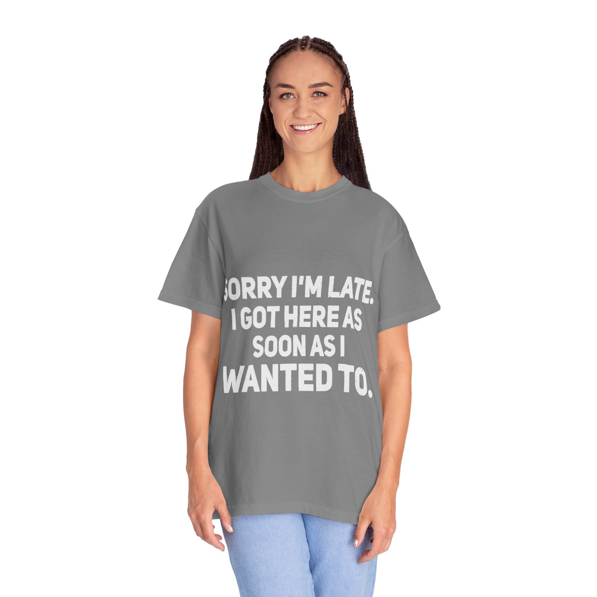 Sorry I'm Late I Got Here When I Wanted Comfort Colors Tee