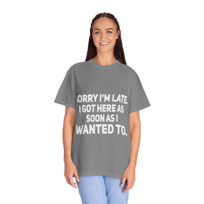 Sorry I'm Late I Got Here When I Wanted Comfort Colors Tee