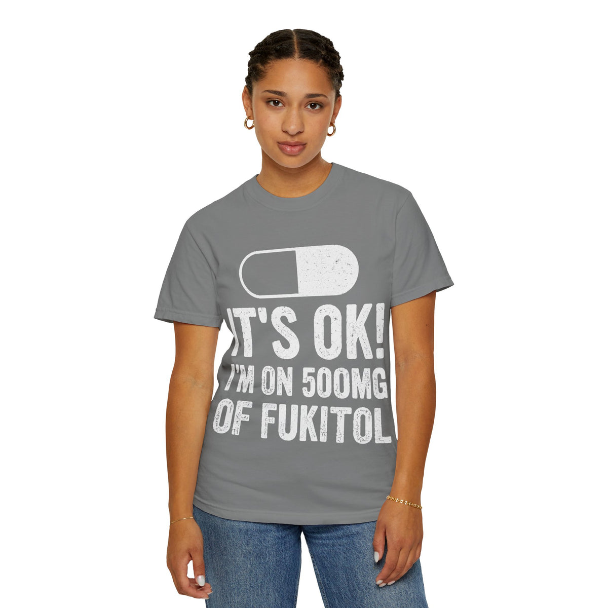 It's OK I'm on 500MG of Fukitol Funny Comfort Colors Tee