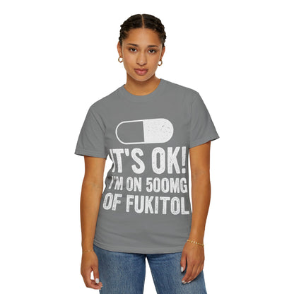It's OK I'm on 500MG of Fukitol Funny Comfort Colors Tee