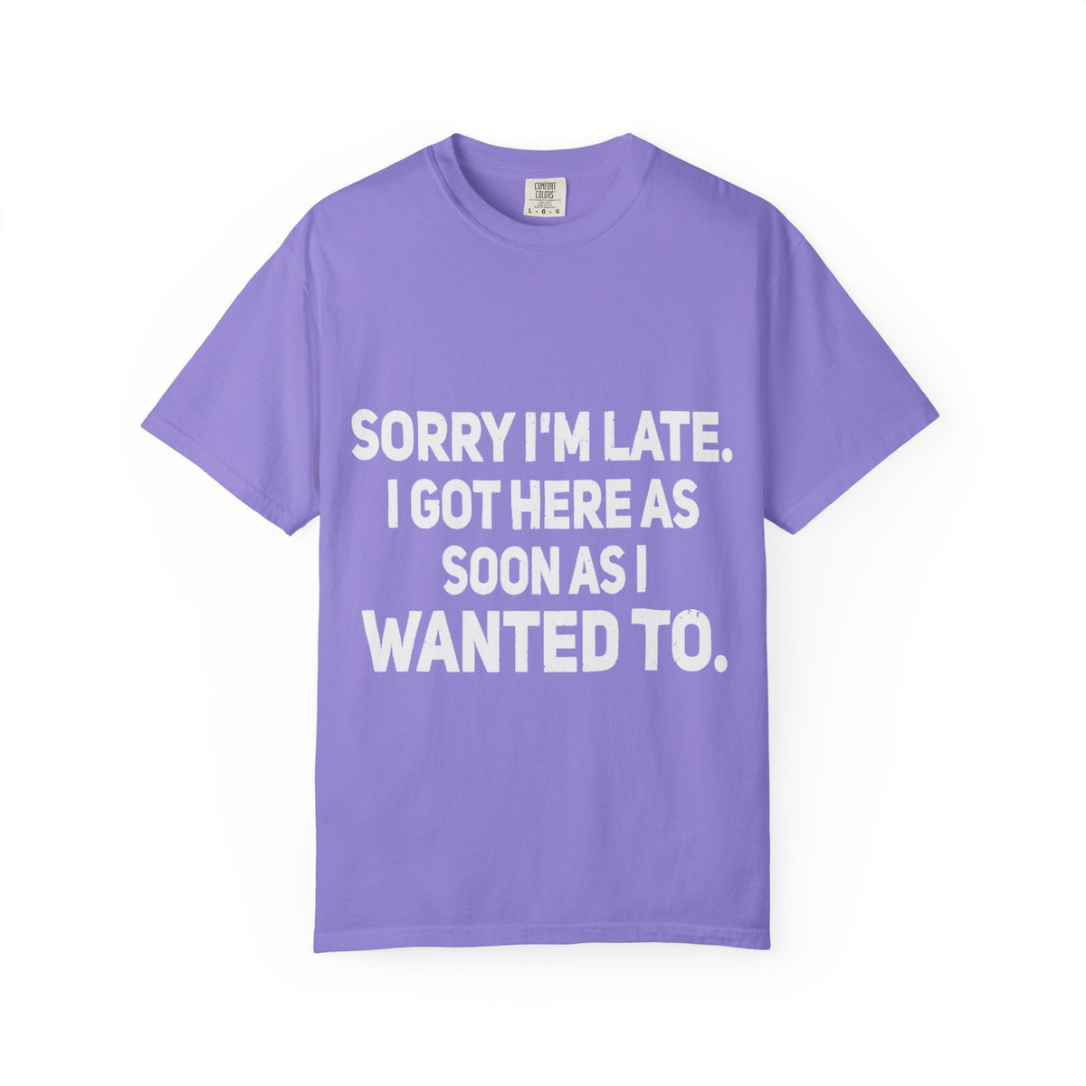 Sorry I'm Late I Got Here When I Wanted Comfort Colors Tee