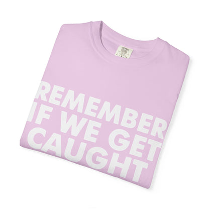 If We Get Caught Funny Quote Comfort Colors T-Shirt