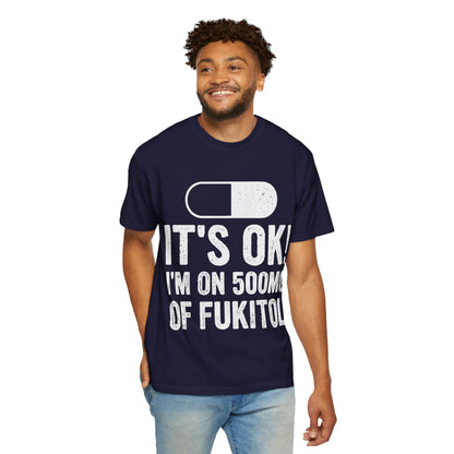 It's OK I'm on 500MG of Fukitol Funny Comfort Colors Tee