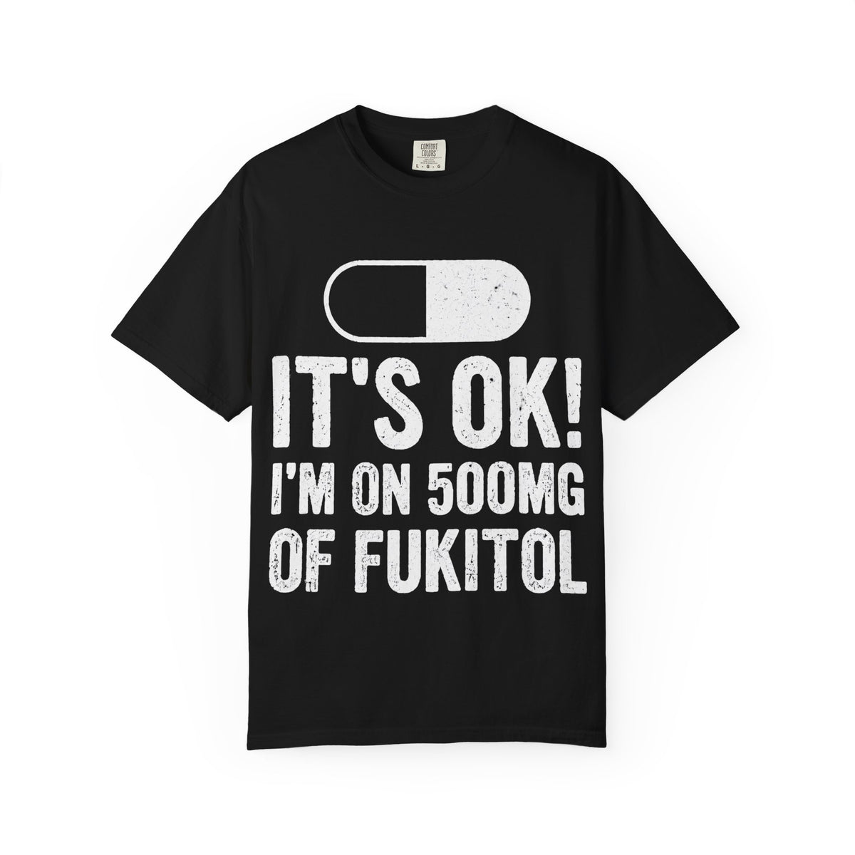 It's OK I'm on 500MG of Fukitol Funny Comfort Colors Tee