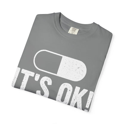 It's OK I'm on 500MG of Fukitol Funny Comfort Colors Tee