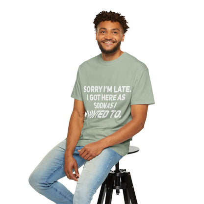 Sorry I'm Late I Got Here When I Wanted Comfort Colors Tee