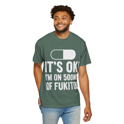 It's OK I'm on 500MG of Fukitol Funny Comfort Colors Tee