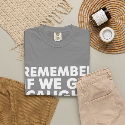 If We Get Caught Funny Quote Comfort Colors T-Shirt