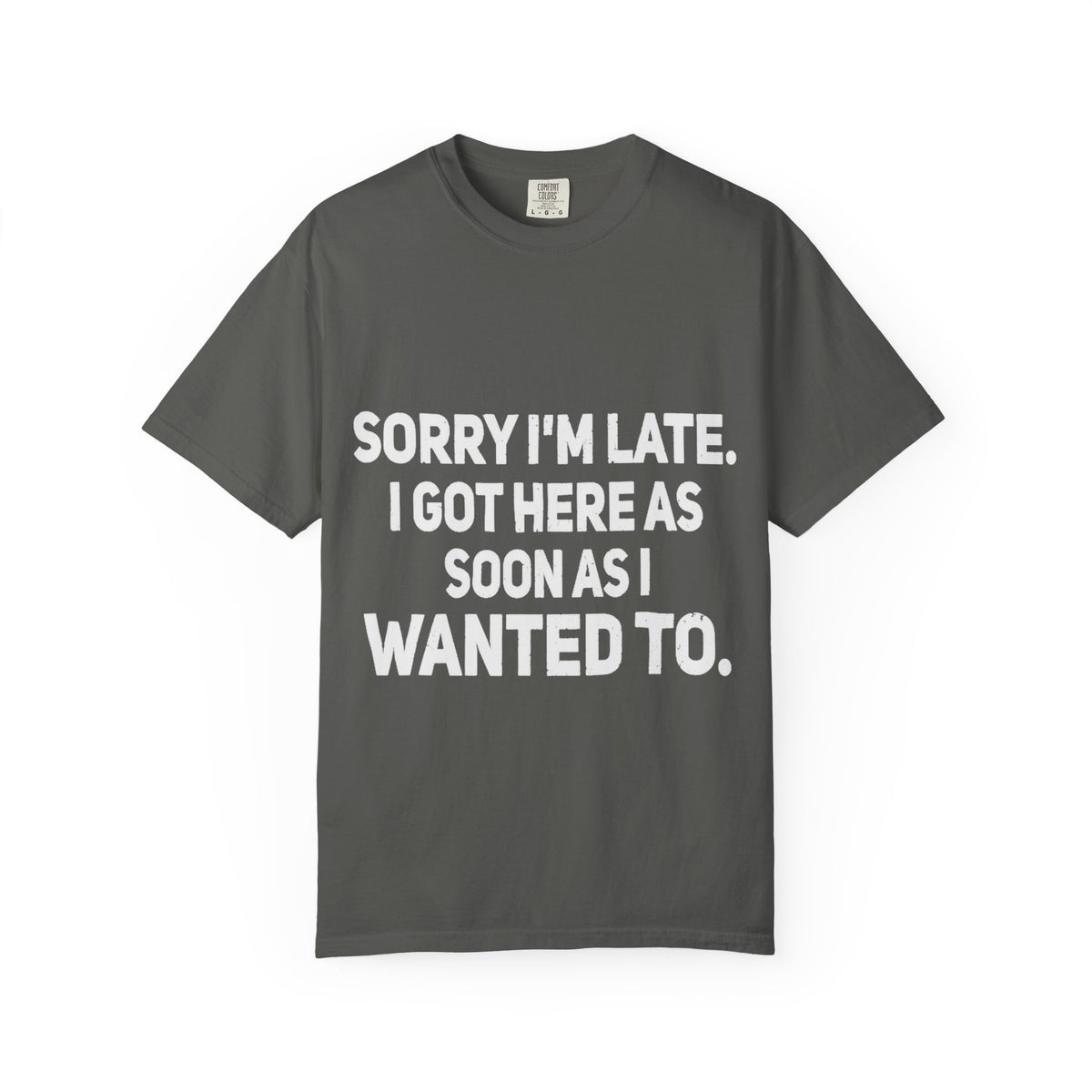 Sorry I'm Late I Got Here When I Wanted Comfort Colors Tee