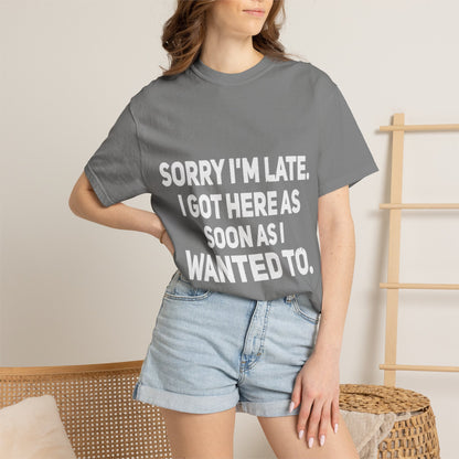 Sorry I'm Late I Got Here When I Wanted Comfort Colors Tee
