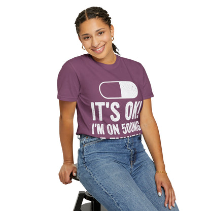It's OK I'm on 500MG of Fukitol Funny Comfort Colors Tee