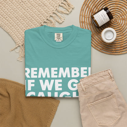 If We Get Caught Funny Quote Comfort Colors T-Shirt