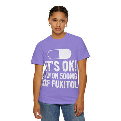 It's OK I'm on 500MG of Fukitol Funny Comfort Colors Tee