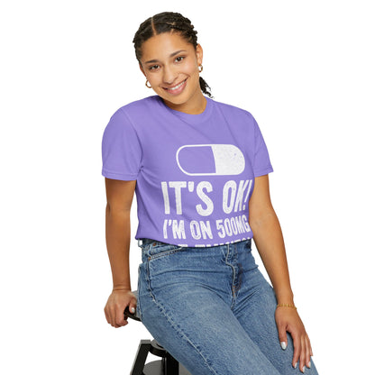 It's OK I'm on 500MG of Fukitol Funny Comfort Colors Tee