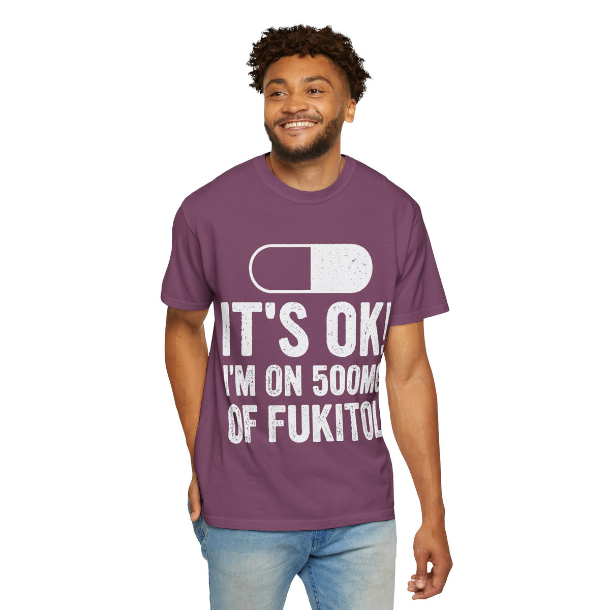 It's OK I'm on 500MG of Fukitol Funny Comfort Colors Tee