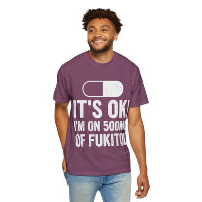It's OK I'm on 500MG of Fukitol Funny Comfort Colors Tee