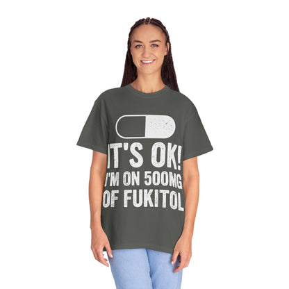 It's OK I'm on 500MG of Fukitol Funny Comfort Colors Tee